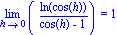 Limit(ln(cos(h))/(cos(h)-1), h = 0) = 1