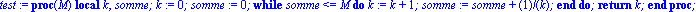 test := proc (M) local k, somme; k := 0; somme := 0; while somme <= M do k := k+1; somme := somme+1/k end do; return k end proc