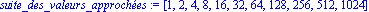 suite_des_valeurs_approches := [1, 2, 4, 8, 16, 32, 64, 128, 256, 512, 1024]