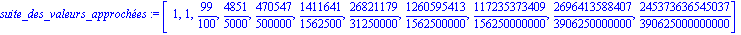 suite_des_valeurs_approches := [1, 1, 99/100, 4851/5000, 470547/500000, 1411641/1562500, 26821179/31250000, 1260595413/1562500000, 117235373409/156250000000, 2696413588407/3906250000000, 245373636545...