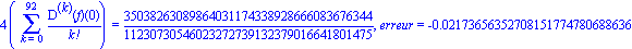 4*(Sum(`@@`(D, k)(f)(0)/factorial(k), k = 0 .. 92)) = 35038263089864031174338928666083676344/11230730546023272739132379016641801475, erreur = -0.2173656352708151774780688636e-1