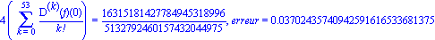 4*(Sum(`@@`(D, k)(f)(0)/factorial(k), k = 0 .. 53)) = 16315181427784945318996/5132792460157432044975, erreur = 0.3702435740942591616533681375e-1