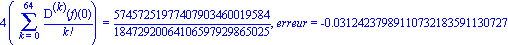 4*(Sum(`@@`(D, k)(f)(0)/factorial(k), k = 0 .. 64)) = 57457251977407903460019584/18472920064106597929865025, erreur = -0.3124237989110732183591130727e-1