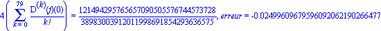 4*(Sum(`@@`(D, k)(f)(0)/factorial(k), k = 0 .. 79)) = 121494295765657090505576744573728/38983003912011998691854293636575, erreur = -0.2499609679596092062190266477e-1