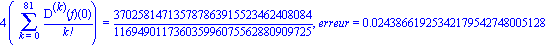 4*(Sum(`@@`(D, k)(f)(0)/factorial(k), k = 0 .. 81)) = 370258147135787863915523462408084/116949011736035996075562880909725, erreur = 0.2438661925342179542748005128e-1