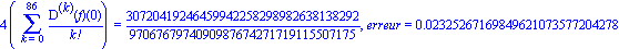 4*(Sum(`@@`(D, k)(f)(0)/factorial(k), k = 0 .. 86)) = 30720419246459942258298982638138292/9706767974090987674271719115507175, erreur = 0.2325267169849621073577204278e-1