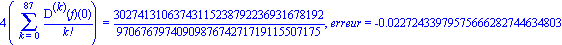 4*(Sum(`@@`(D, k)(f)(0)/factorial(k), k = 0 .. 87)) = 30274131063743115238792236931678192/9706767974090987674271719115507175, erreur = -0.2272433979575666282744634803e-1