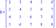 B = matrix([[2, 3, 4, 5, 6], [3, 4, 5, 6, 7], [4, 5, 6, 7, 8], [5, 6, 7, 8, 9]])