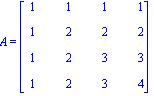 A = matrix([[1, 1, 1, 1], [1, 2, 2, 2], [1, 2, 3, 3], [1, 2, 3, 4]])