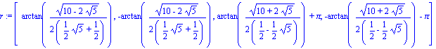 r := [arctan(1/2*(10-2*5^(1/2))^(1/2)/(1/2*5^(1/2)+1/2)), -arctan(1/2*(10-2*5^(1/2))^(1/2)/(1/2*5^(1/2)+1/2)), arctan(1/2*(10+2*5^(1/2))^(1/2)/(1/2-1/2*5^(1/2)))+Pi, -arctan(1/2*(10+2*5^(1/2))^(1/2)/(...