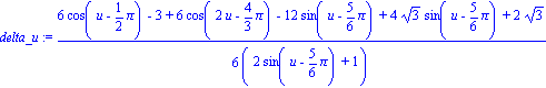 delta_u := 1/6*(6*cos(u-1/2*Pi)-3+6*cos(2*u-4/3*Pi)-12*sin(u-5/6*Pi)+4*3^(1/2)*sin(u-5/6*Pi)+2*3^(1/2))/(2*sin(u-5/6*Pi)+1)
