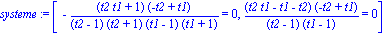 systeme := [-(t2*t1+1)*(-t2+t1)/((t2-1)*(t2+1)*(t1-1)*(t1+1)) = 0, (t2*t1-t1-t2)*(-t2+t1)/((t2-1)*(t1-1)) = 0]