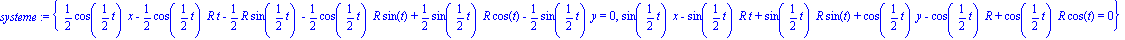 systeme := {1/2*cos(1/2*t)*x-1/2*cos(1/2*t)*R*t-1/2*R*sin(1/2*t)-1/2*cos(1/2*t)*R*sin(t)+1/2*sin(1/2*t)*R*cos(t)-1/2*sin(1/2*t)*y = 0, sin(1/2*t)*x-sin(1/2*t)*R*t+sin(1/2*t)*R*sin(t)+cos(1/2*t)*y-cos(...
