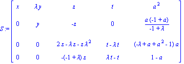 S := matrix([[x, lambda*y, z, t, a^2], [0, y, -z, 0, a*(-1+a)/(-1+lambda)], [0, 0, 2*z-lambda*z-z*lambda^2, t-lambda*t, (-lambda+a+a^2-1)*a], [0, 0, -(-1+lambda)*z, lambda*t-t, 1-a]])