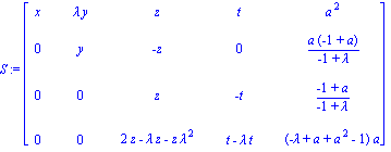 S := matrix([[x, lambda*y, z, t, a^2], [0, y, -z, 0, a*(-1+a)/(-1+lambda)], [0, 0, z, -t, (-1+a)/(-1+lambda)], [0, 0, 2*z-lambda*z-z*lambda^2, t-lambda*t, (-lambda+a+a^2-1)*a]])