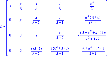 S := matrix([[x, y/lambda, z/lambda, t/lambda, a^3/lambda], [0, y, z/(lambda+1), t/(lambda+1), -a^2*(-lambda+a)/(lambda^2-1)], [0, 0, z, t/(lambda+2), -(-lambda+a^2+a-1)*a/(lambda^2+lambda-2)], [0, 0,...