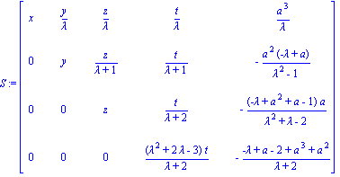 S := matrix([[x, y/lambda, z/lambda, t/lambda, a^3/lambda], [0, y, z/(lambda+1), t/(lambda+1), -a^2*(-lambda+a)/(lambda^2-1)], [0, 0, z, t/(lambda+2), -(-lambda+a^2+a-1)*a/(lambda^2+lambda-2)], [0, 0,...