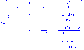 S := matrix([[x, y/lambda, z/lambda, t/lambda, a^3/lambda], [0, y, z/(lambda+1), t/(lambda+1), -a^2*(-lambda+a)/(lambda^2-1)], [0, 0, z, t/(lambda+2), -(-lambda+a^2+a-1)*a/(lambda^2+lambda-2)], [0, 0,...