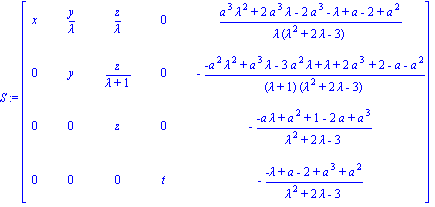 S := matrix([[x, y/lambda, z/lambda, 0, (a^3*lambda^2+2*a^3*lambda-2*a^3-lambda+a-2+a^2)/(lambda*(lambda^2+2*lambda-3))], [0, y, z/(lambda+1), 0, -(-a^2*lambda^2+a^3*lambda-3*a^2*lambda+lambda+2*a^3+2...