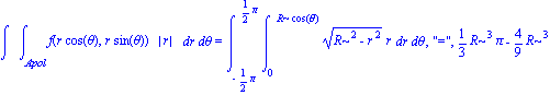 Int(Int(f(r*cos(theta), r*sin(theta))*abs(r), r = Apol .. ``), theta = `` .. ``) = Int(Int((R^2-r^2)^(1/2)*r, r = 0 .. R*cos(theta)), theta = -1/2*Pi .. 1/2*Pi), 
