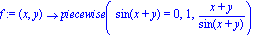 f := proc (x, y) options operator, arrow; piecewise(sin(x+y) = 0, 1, (x+y)/sin(x+y)) end proc